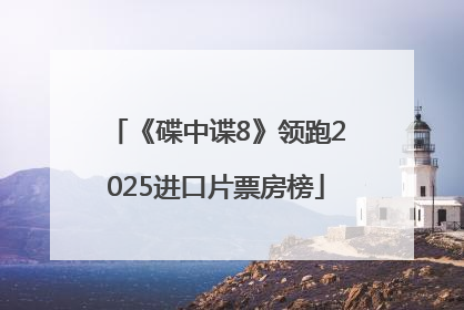 《碟中谍8》领跑2025进口片票房榜