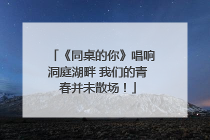 《同桌的你》唱响洞庭湖畔 我们的青春并未散场！