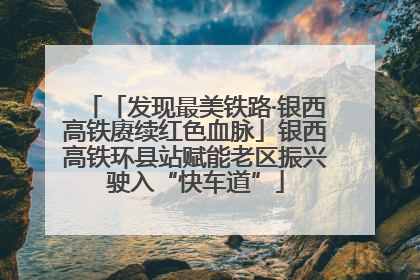「发现最美铁路·银西高铁赓续红色血脉」银西高铁环县站赋能老区振兴驶入“快车道”