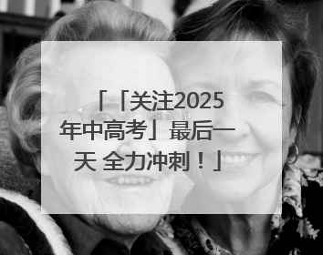 「关注2025年中高考」最后一天 全力冲刺！