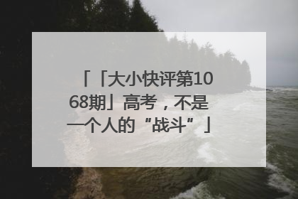 「大小快评第1068期」高考，不是一个人的“战斗”