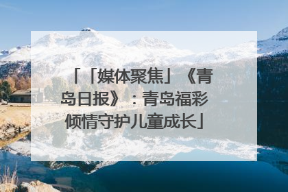 「媒体聚焦」《青岛日报》：青岛福彩倾情守护儿童成长