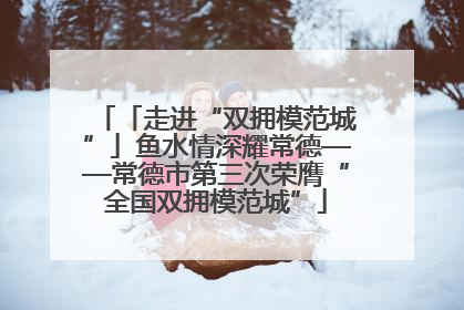 「走进“双拥模范城”」鱼水情深耀常德——常德市第三次荣膺“全国双拥模范城”