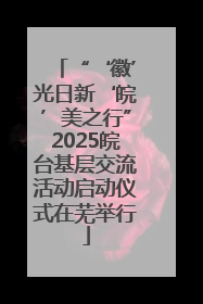 “‘徽’光日新‘皖’美之行”2025皖台基层交流活动启动仪式在芜举行