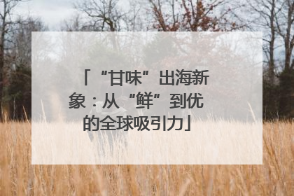“甘味”出海新象：从“鲜”到优的全球吸引力