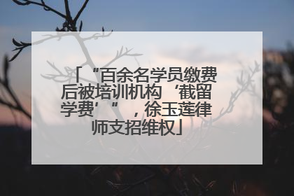 “百余名学员缴费后被培训机构‘截留学费’”，徐玉莲律师支招维权