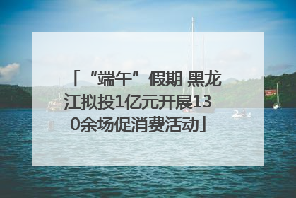 “端午”假期 黑龙江拟投1亿元开展130余场促消费活动