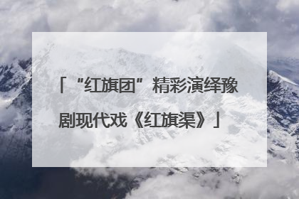“红旗团”精彩演绎豫剧现代戏《红旗渠》