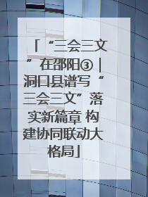 “三会三文”在邵阳③｜洞口县谱写“三会三文”落实新篇章 构建协同联动大格局