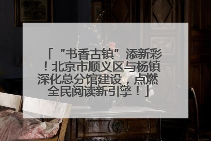 “书香古镇”添新彩！北京市顺义区与杨镇深化总分馆建设，点燃全民阅读新引擎！