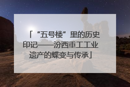 “五号楼”里的历史印记——汾西重工工业遗产的蝶变与传承
