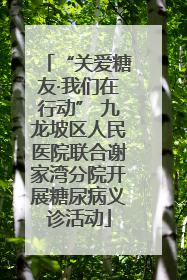 “关爱糖友·我们在行动” 九龙坡区人民医院联合谢家湾分院开展糖尿病义诊活动