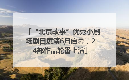 “北京故事”优秀小剧场剧目展演6月启幕，24部作品轮番上演