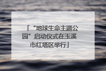 “地球生命主题公园”启动仪式在玉溪市红塔区举行