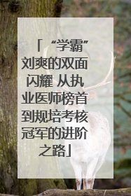 “学霸”刘爽的双面闪耀 从执业医师榜首到规培考核冠军的进阶之路