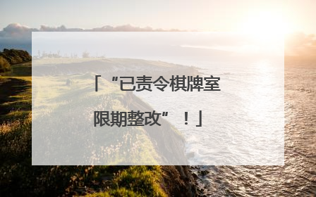 “已责令棋牌室限期整改”！