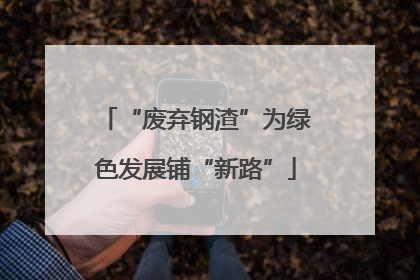 “废弃钢渣”为绿色发展铺“新路”