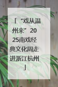 “戏从温州来”2025南戏经典文化周走进浙江杭州