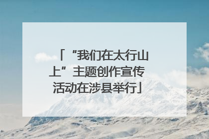 “我们在太行山上”主题创作宣传活动在涉县举行