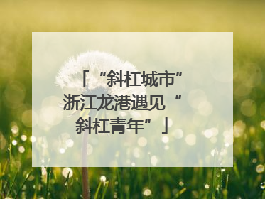 “斜杠城市”浙江龙港遇见“斜杠青年”