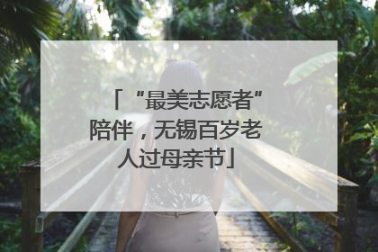 “最美志愿者”陪伴，无锡百岁老人过母亲节