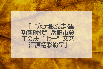 “永远跟党走·建功新时代”岳阳市总工会庆“七一”文艺汇演精彩纷呈