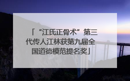 “江氏正骨术”第三代传人江林获第九届全国道德模范提名奖