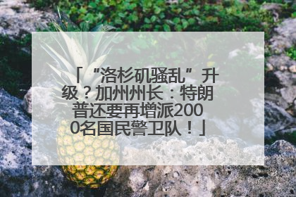 “洛杉矶骚乱”升级？加州州长：特朗普还要再增派2000名国民警卫队！