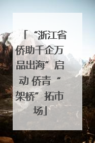 “浙江省侨助千企万品出海”启动 侨青“架桥”拓市场