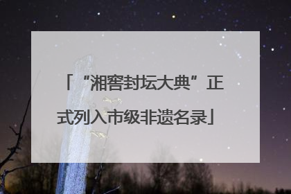 “湘窖封坛大典”正式列入市级非遗名录