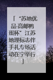 “苏地优品·高邮鸭蛋杯”江苏地理标志伴手礼专场活动在宁举行