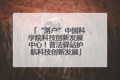 “落户”中国科学院科技创新发展中心！普法驿站护航科技创新发展