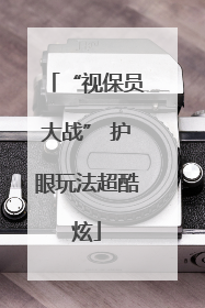 “视保员大战” 护眼玩法超酷炫