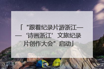 “跟着纪录片游浙江——‘诗画浙江’文旅纪录片创作大会”启动