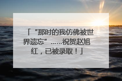 “那时的我仿佛被世界遗忘”……祝贺赵旭红，已被录取！