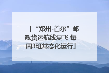 “郑州-首尔”邮政货运航线复飞 每周3班常态化运行