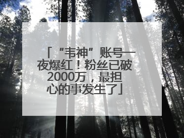 “韦神”账号一夜爆红！粉丝已破2000万，最担心的事发生了