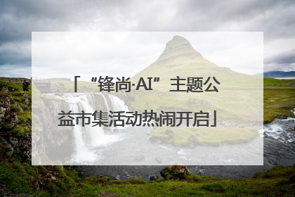 “锋尚·AI”主题公益市集活动热闹开启