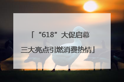 “618”大促启幕 三大亮点引燃消费热情