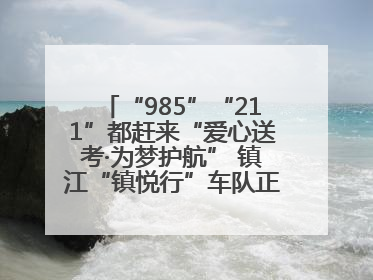 “985”“211”都赶来“爱心送考·为梦护航” 镇江“镇悦行”车队正式发车“赶考”
