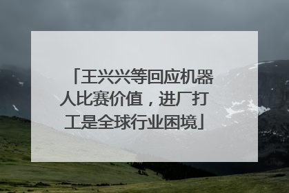 王兴兴等回应机器人比赛价值，进厂打工是全球行业困境