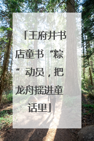 王府井书店童书“粽”动员，把龙舟摇进童话里