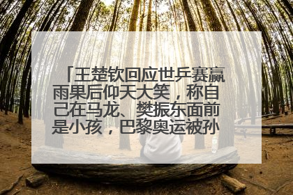 王楚钦回应世乒赛赢雨果后仰天大笑，称自己在马龙、樊振东面前是小孩，巴黎奥运被孙颖莎带着打