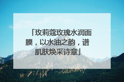 玫莉蔻玫瑰水润面膜，以水油之韵，谱肌肤焕采诗章