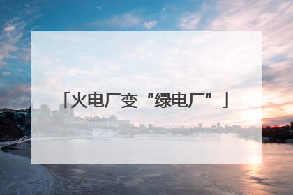 火电厂变“绿电厂”