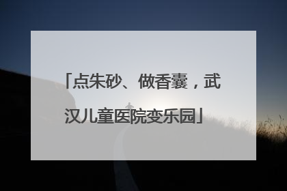 点朱砂、做香囊，武汉儿童医院变乐园