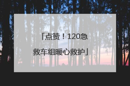 点赞！120急救车组暖心救护