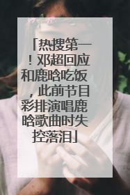 热搜第一！邓超回应和鹿晗吃饭，此前节目彩排演唱鹿晗歌曲时失控落泪