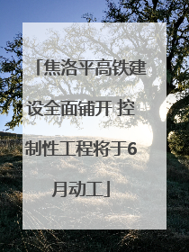 焦洛平高铁建设全面铺开 控制性工程将于6月动工
