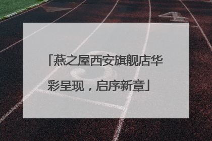 燕之屋西安旗舰店华彩呈现，启序新章
